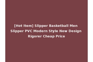 [Hot Item] Slipper Basketball Men Slipper PVC Modern Style New Design Rigorer Cheap Price