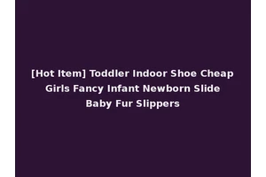 [Hot Item] Toddler Indoor Shoe Cheap Girls Fancy Infant Newborn Slide Baby Fur Slippers
