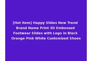 [Hot Item] Happy Slides New Trend Brand Name Print 3D Embossed Footwear Slides with Logo in Black Orange Pink White Customized Shoes