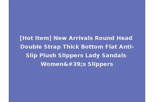 [Hot Item] New Arrivals Round Head Double Strap Thick Bottom Flat Anti-Slip Plush Slippers Lady Sandals Women's Slippers