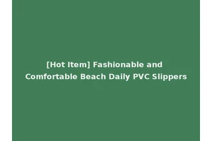 [Hot Item] Fashionable and Comfortable Beach Daily PVC Slippers