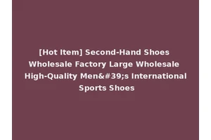 [Hot Item] Second-Hand Shoes Wholesale Factory Large Wholesale High-Quality Men's International Sports Shoes