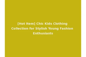 [Hot Item] Chic Kids Clothing Collection for Stylish Young Fashion Enthusiasts