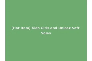 [Hot Item] Kids Girls and Unisex Soft Soles
