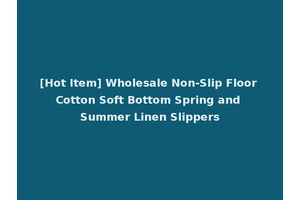[Hot Item] Wholesale Non-Slip Floor Cotton Soft Bottom Spring and Summer Linen Slippers