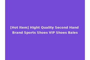 [Hot Item] Hight Quality Second Hand Brand Sports Shoes VIP Shoes Bales
