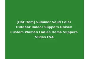 [Hot Item] Summer Solid Color Outdoor Indoor Slippers Unisex Custom Women Ladies Home Slippers Slides EVA
