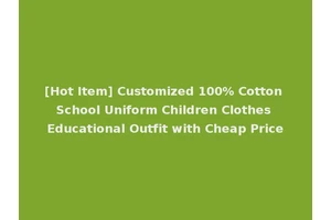 [Hot Item] Customized 100% Cotton School Uniform Children Clothes Educational Outfit with Cheap Price