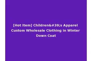 [Hot Item] Children's Apparel Custom Wholesale Clothing in Winter Down Coat