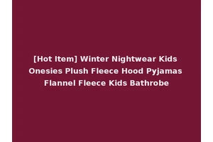 [Hot Item] Winter Nightwear Kids Onesies Plush Fleece Hood Pyjamas Flannel Fleece Kids Bathrobe