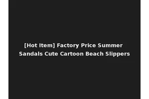 [Hot Item] Factory Price Summer Sandals Cute Cartoon Beach Slippers