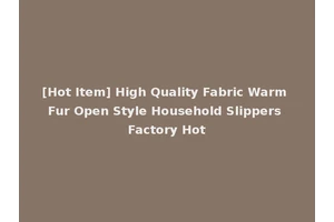 [Hot Item] High Quality Fabric Warm Fur Open Style Household Slippers Factory Hot