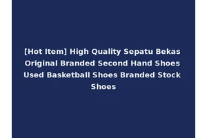 [Hot Item] High Quality Sepatu Bekas Original Branded Second Hand Shoes Used Basketball Shoes Branded Stock Shoes