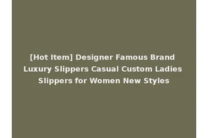 [Hot Item] Designer Famous Brand Luxury Slippers Casual Custom Ladies Slippers for Women New Styles