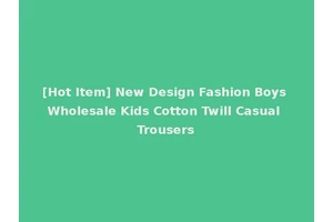 [Hot Item] New Design Fashion Boys Wholesale Kids Cotton Twill Casual Trousers