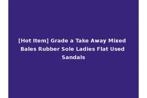 [Hot Item] Grade a Take Away Mixed Bales Rubber Sole Ladies Flat Used Sandals