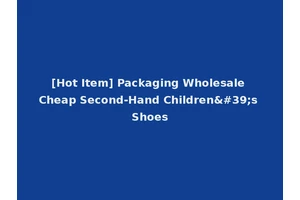 [Hot Item] Packaging Wholesale Cheap Second-Hand Children's Shoes