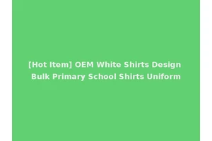 [Hot Item] OEM White Shirts Design Bulk Primary School Shirts Uniform