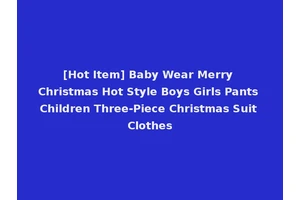 [Hot Item] Baby Wear Merry Christmas Hot Style Boys Girls Pants Children Three-Piece Christmas Suit Clothes
