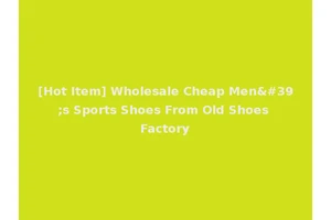 [Hot Item] Wholesale Cheap Men's Sports Shoes From Old Shoes Factory