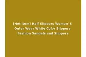 [Hot Item] Half Slippers Women′ S Outer Wear White Color Slippers Fashion Sandals and Slippers