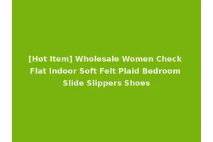 [Hot Item] Wholesale Women Check Flat Indoor Soft Felt Plaid Bedroom Slide Slippers Shoes