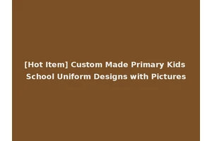 [Hot Item] Custom Made Primary Kids School Uniform Designs with Pictures