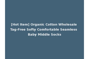 [Hot Item] Organic Cotton Wholesale Tag-Free Softy Comfortable Seamless Baby Middle Socks