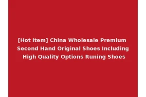 [Hot Item] China Wholesale Premium Second Hand Original Shoes Including High Quality Options Runing Shoes