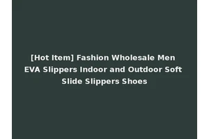 [Hot Item] Fashion Wholesale Men EVA Slippers Indoor and Outdoor Soft Slide Slippers Shoes