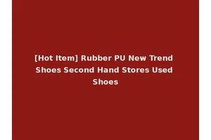[Hot Item] Rubber PU New Trend Shoes Second Hand Stores Used Shoes