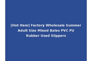 [Hot Item] Factory Wholesale Summer Adult Size Mixed Bales PVC PU Rubber Used Slippers