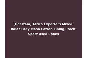 [Hot Item] Africa Exporters Mixed Bales Lady Mesh Cotton Lining Stock Sport Used Shoes