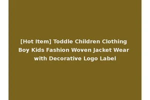 [Hot Item] Toddle Children Clothing Boy Kids Fashion Woven Jacket Wear with Decorative Logo Label