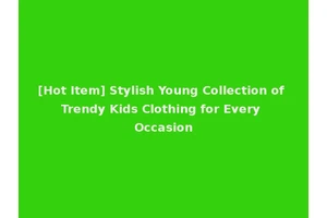 [Hot Item] Stylish Young Collection of Trendy Kids Clothing for Every Occasion