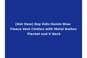 [Hot Item] Boy Kids Denim Blue Fleece Vest Clothes with Metal Button Placket and V Neck