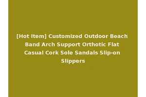 [Hot Item] Customized Outdoor Beach Band Arch Support Orthotic Flat Casual Cork Sole Sandals Slip-on Slippers