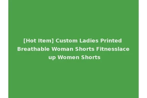 [Hot Item] Custom Ladies Printed Breathable Woman Shorts Fitnesslace up Women Shorts
