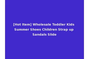 [Hot Item] Wholesale Toddler Kids Summer Shoes Children Strap up Sandals Slide