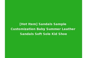 [Hot Item] Sandals Sample Customization Baby Summer Leather Sandals Soft Sole Kid Shoe