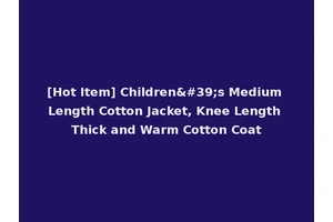 [Hot Item] Children's Medium Length Cotton Jacket, Knee Length Thick and Warm Cotton Coat