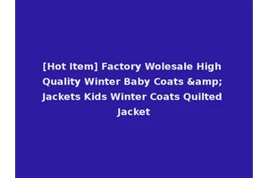[Hot Item] Factory Wolesale High Quality Winter Baby Coats &amp; Jackets Kids Winter Coats Quilted Jacket