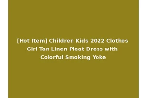 [Hot Item] Children Kids 2022 Clothes Girl Tan Linen Pleat Dress with Colorful Smoking Yoke