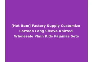 [Hot Item] Factory Supply Customize Cartoon Long Sleeve Knitted Wholesale Plain Kids Pajamas Sets