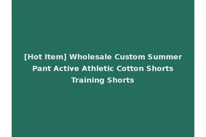 [Hot Item] Wholesale Custom Summer Pant Active Athletic Cotton Shorts Training Shorts