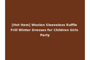 [Hot Item] Woolen Sleeveless Ruffle Frill Winter Dresses for Children Girls Party