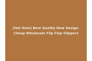 [Hot Item] Best Quality New Design Cheap Wholesale Flip Flop Slippers