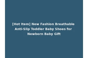 [Hot Item] New Fashion Breathable Anti-Slip Toddler Baby Shoes for Newborn Baby Gift