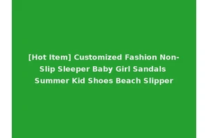 [Hot Item] Customized Fashion Non-Slip Sleeper Baby Girl Sandals Summer Kid Shoes Beach Slipper