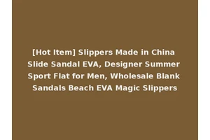 [Hot Item] Slippers Made in China Slide Sandal EVA, Designer Summer Sport Flat for Men, Wholesale Blank Sandals Beach EVA Magic Slippers